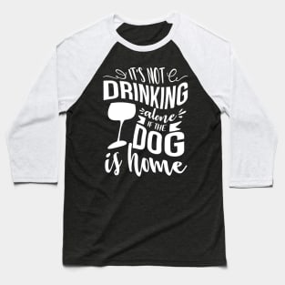 It's Not Drinking Alone If The Dog Is Home Baseball T-Shirt